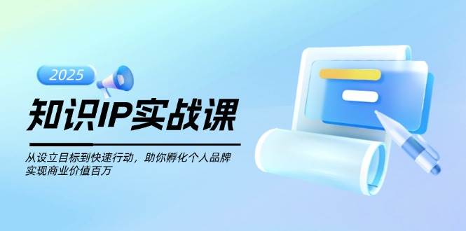 （14251期）知识IP实战课，从设立目标到快速行动，助你孵化个人品牌，实现商业价值…-鲲鹏云网创