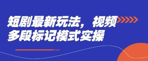 短剧最新玩法，视频多段标记模式实操-鲲鹏云网创