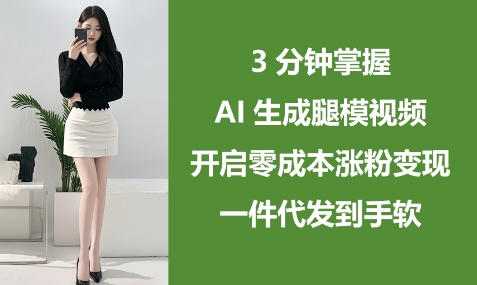 3分钟掌握AI生成腿模视频，开启零成本涨粉变现，一件代发到手软-鲲鹏云网创