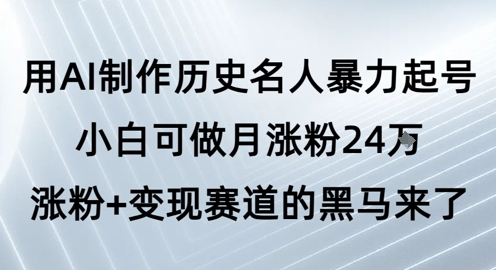 用AI制作历史名人暴力起号，小白可做月涨粉24W涨粉+变现赛道的黑马来了-鲲鹏云网创