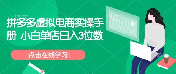 拼多多虚拟电商实操手册 小白单店日入3位数-鲲鹏云网创