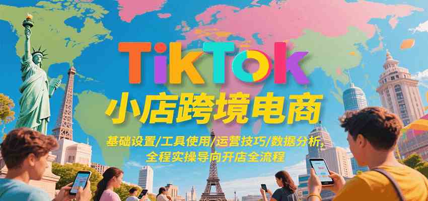 TikTok小店跨境电商，基础设置/工具使用/运营技巧/数据分析，全程实操导向开店全流程-鲲鹏云网创