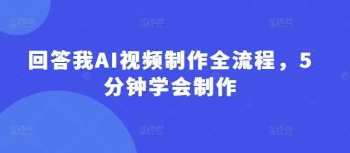 回答我AI视频制作全流程，5分钟学会制作-鲲鹏云网创