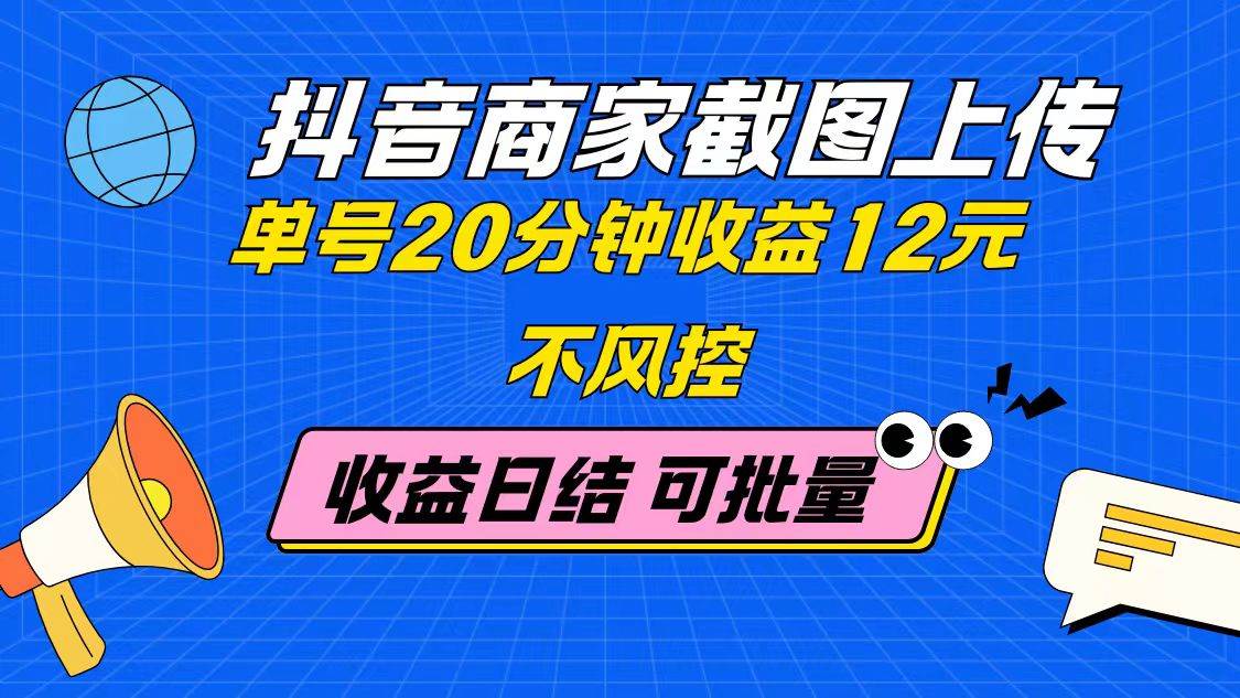 （14682期）抖音商家截图上传 单号20分钟收益12元 不风控 批量无限做 收益日结-鲲鹏云网创