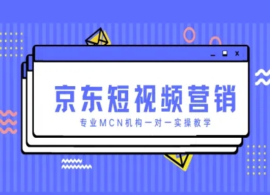 京东短视频营销项目，专业MCN机构一对一实操教学-鲲鹏云网创
