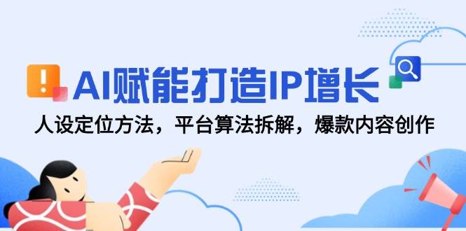 （14911期）AI赋能打造IP增长，人设定位方法，平台算法拆解，爆款内容创作-鲲鹏云网创