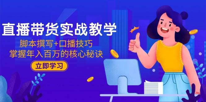 （15008期）直播带货实战教学：脚本撰写+口播技巧，掌握年入百万的核心秘诀-鲲鹏云网创