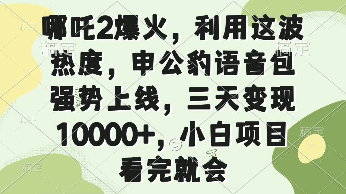 （14223期）哪吒2爆火，利用这波热度，申公豹语音包强势上线，三天变现10000+，小…-鲲鹏云网创