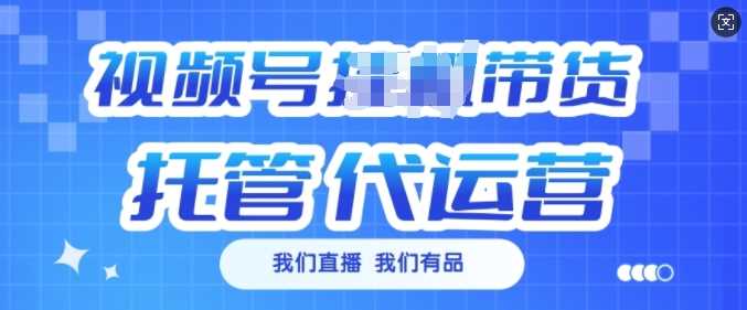 视频号挂J直播带货托管代运营，每个月多挣3k【揭秘】-鲲鹏云网创