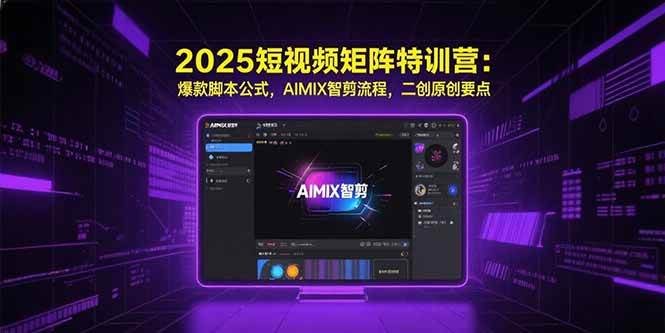 （15475期）2025短视频矩阵特训营：爆款脚本公式，AIMIX智剪流程，二创原创要点-鲲鹏云网创