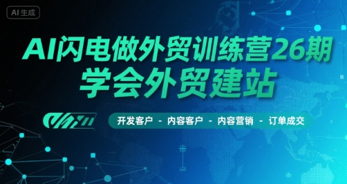 AI闪电做外贸训练营26期，学会外贸建站-开发客户-内容营销-订单成交-鲲鹏云网创