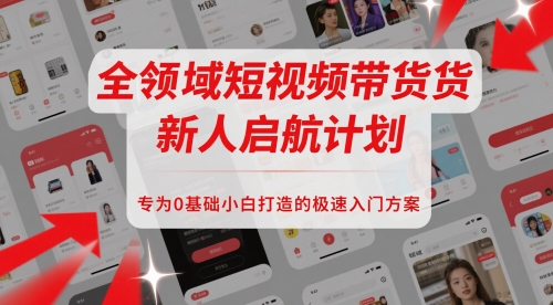全领域短视频带货新人启航计划，专为0基础小白打造的极速入门方案-鲲鹏云网创