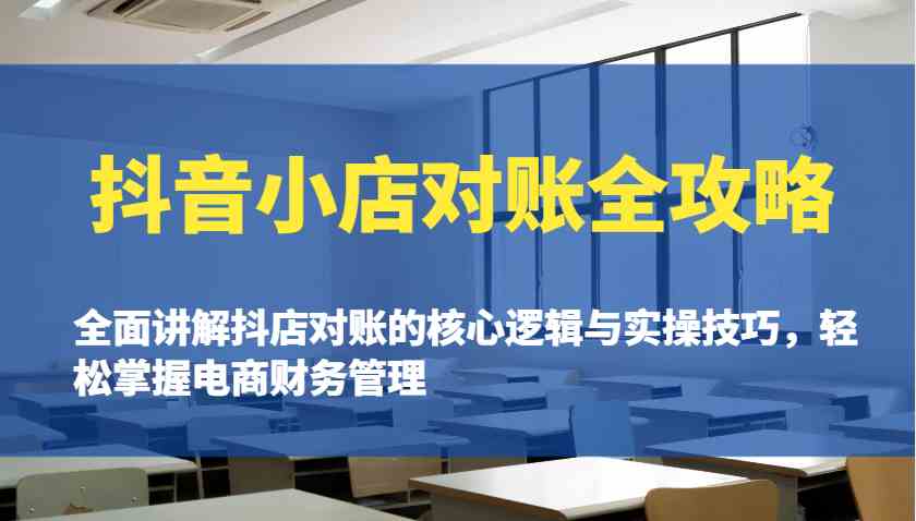 抖音小店对账全攻略：全面讲解抖店对账的核心逻辑与实操技巧，轻松掌握电商财务管理-鲲鹏云网创