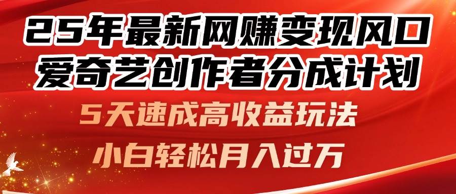 （14657期）25年最新网赚变现风口！爱奇艺创作者分成计划，5天速成高收益玩法，小…-鲲鹏云网创