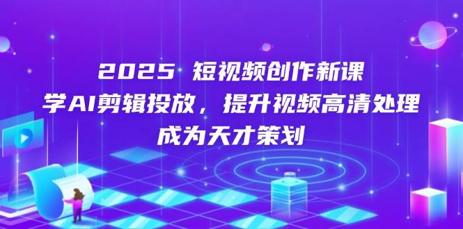 （14428期）2025短视频创作新课，学AI剪辑投放，提升视频高清处理，成为天才策划-鲲鹏云网创