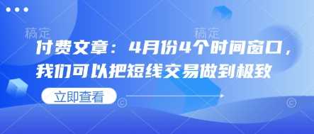 付费文章：4月份4个时间窗口，我们可以把短线交易做到极致-鲲鹏云网创
