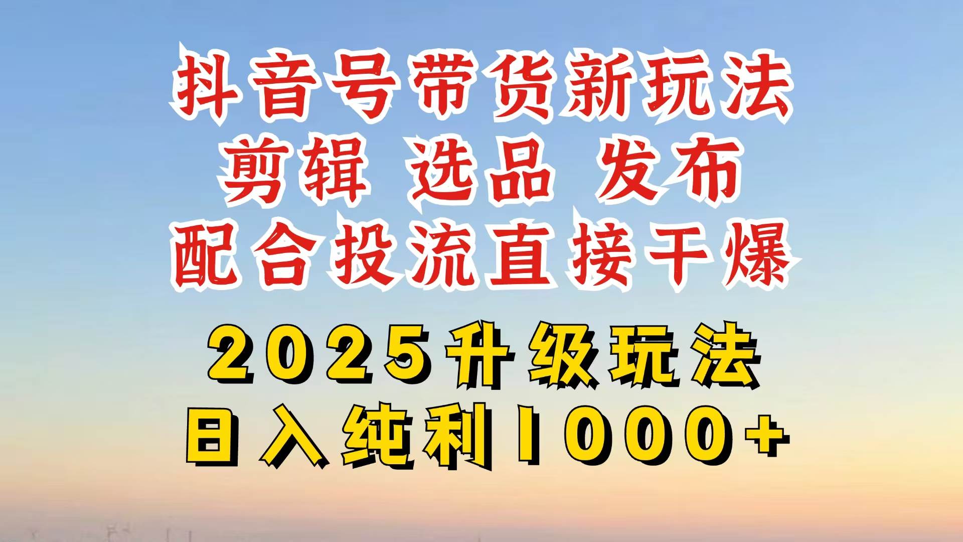 （14580期）抖音带货2025升级新玩法，超详细实操来袭，从起号到剪辑，再到选品，配…-鲲鹏云网创