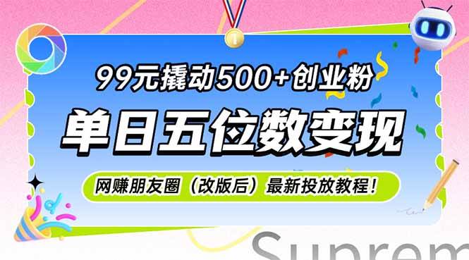 （15061期）99元撬动500+创业粉，单日五位数变现，网创朋友圈（改版后）最新投放教…-鲲鹏云网创