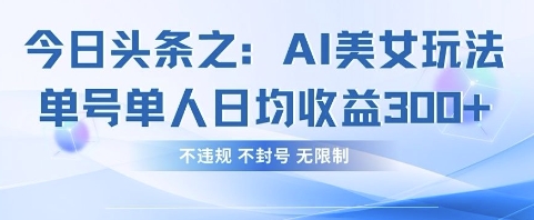 今日头条之AI美女玩法单号单人日均收益3张+，不违规 不封号 无限制-鲲鹏云网创