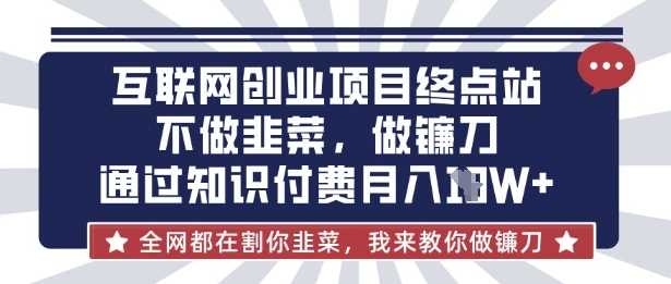互联网创业尽头-不做韭菜，做镰刀，通过知识付费月入10个【揭秘】-鲲鹏云网创