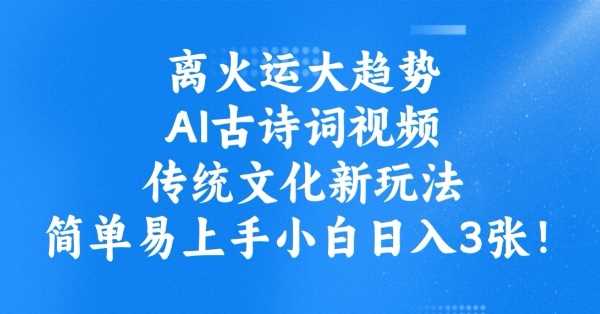 离火运大趋势，ai古诗词视频，传统文化新玩法，简单易上手小白日入3张-鲲鹏云网创