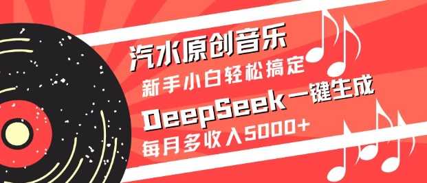 汽水原创音乐DeepSeek一键生成，新手小白轻松搞定，每月多收入5k+-鲲鹏云网创