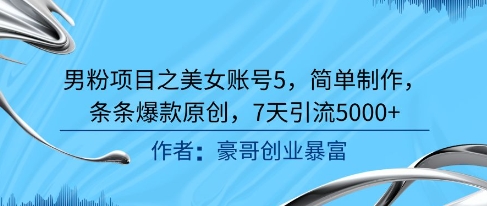 男粉项目之美女账号5，简单制作，条条爆款原创，7天引流5000+-鲲鹏云网创