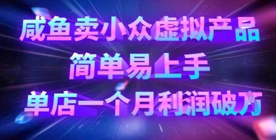 咸鱼卖小众虚拟产品，简单易上手，单店一个月利润破W-鲲鹏云网创