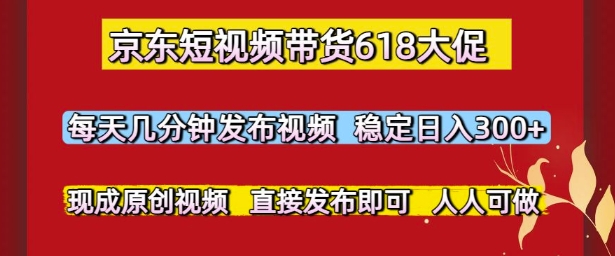 京东短视频带货618大促，每天几分钟发布视频，稳定日入3张+，现成原创视频，直接发布即可【揭秘】-鲲鹏云网创