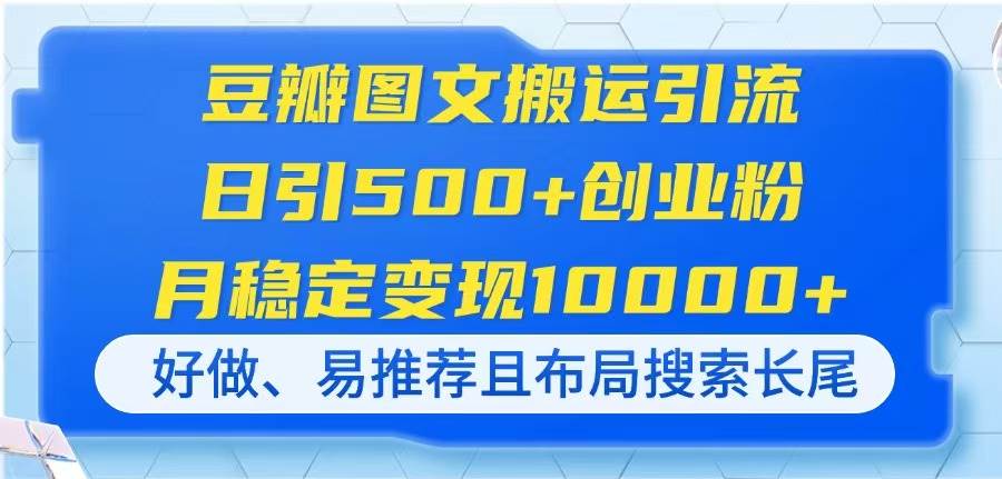 （14323期）豆瓣图文搬运引流，日引500+创业粉，月稳定变现10000+，好做、易推荐且…-鲲鹏云网创