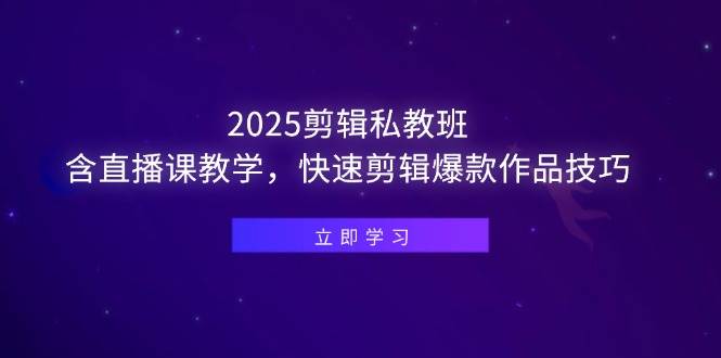 （14649期）2025剪辑私教班，含直播课教学，快速剪辑爆款作品技巧-鲲鹏云网创