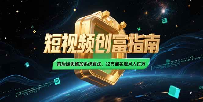 （15221期）2025短视频创富指南，前后端思维加系统算法，12节课实现月入过万-鲲鹏云网创