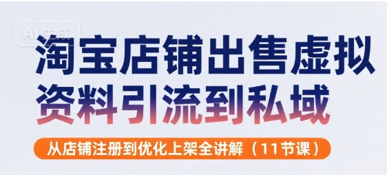 淘宝店铺出售虚拟资料引流到私域，从店铺注册到优化上架全讲解(11节课)-鲲鹏云网创