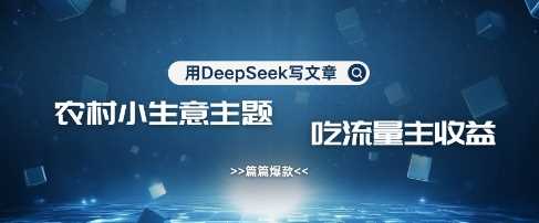 用DeepSeek写农村创业小项目，篇篇爆款，暴力引流，吃流量主收益变现-鲲鹏云网创