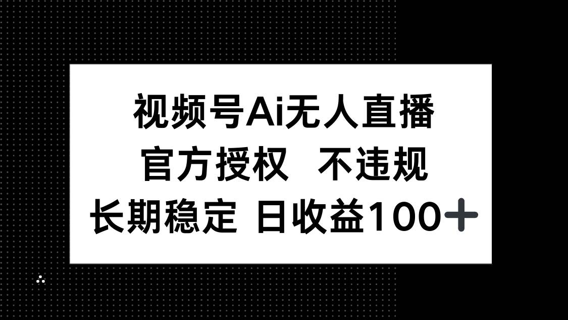 （14349期）视频号AI无人直播，官方授权 不违规，单日平均收益100+-鲲鹏云网创