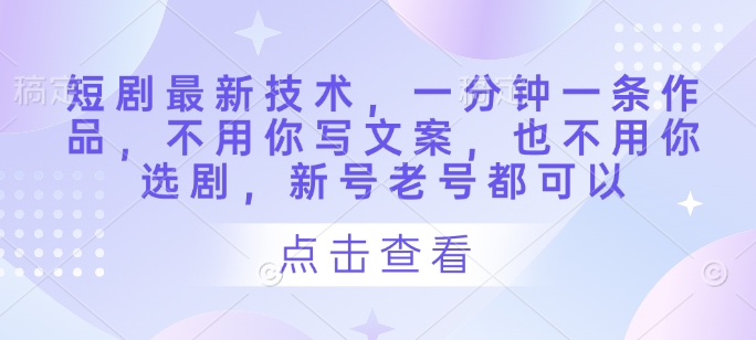 短剧最新技术，一分钟一条作品，不用你写文案，也不用你选剧，新号老号都可以-鲲鹏云网创