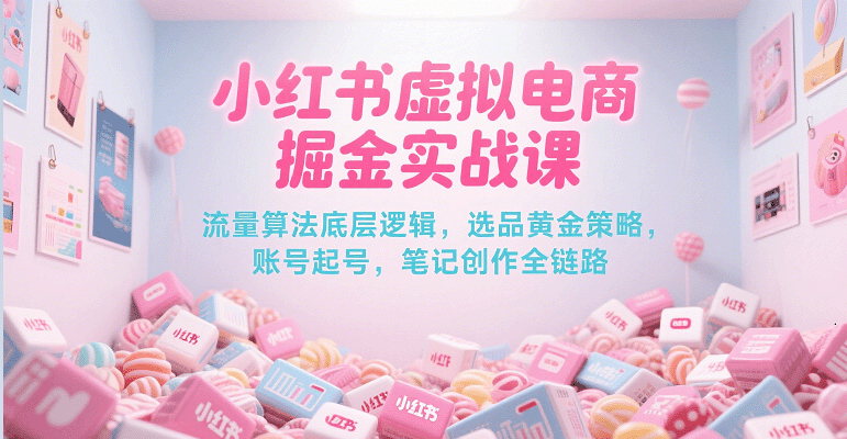 小红书虚拟电商掘金实战课，流量算法底层逻辑，选品黄金策略， 起号，笔记创作全链路-鲲鹏云网创