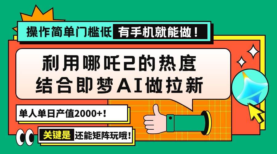 （14324期）用哪吒2热度结合即梦AI做拉新，单日产值2000+，操作简单门槛低，有手机…-鲲鹏云网创