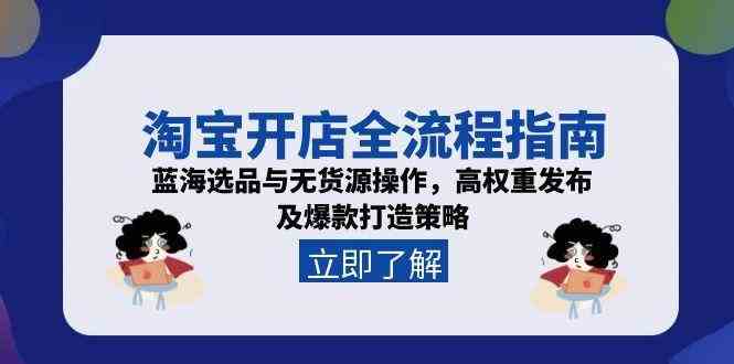 淘宝开店全流程指南，蓝海选品与无货源操作，高权重发布及爆款打造策略-鲲鹏云网创