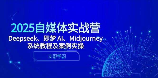 （14640期）2025自媒体实战营，Deepseek、即梦 AI、Midjourney系统教程及案例实操-鲲鹏云网创
