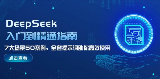 DeepSeek入门到精通指南，7大场景50案例，全套提示词助你高效使用-鲲鹏云网创