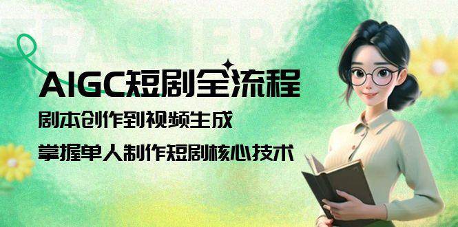 AIGC短剧全流程：剧本创作到视频生成，掌握单人制作短剧核心技术-鲲鹏云网创