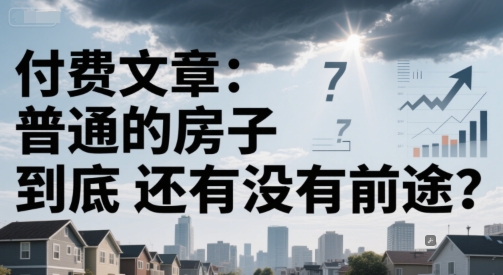 付费文章：普通的房子到底还有没有前途？-鲲鹏云网创