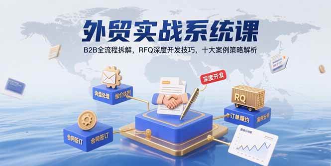 （15562期）外贸实战系统课：B2B全流程拆解，RFQ深度开发技巧，十大案例策略解析-鲲鹏云网创
