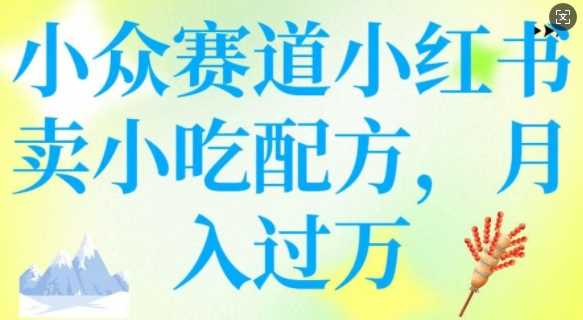 小众赛道小红书卖小吃配方，操作简单，月入过W-鲲鹏云网创
