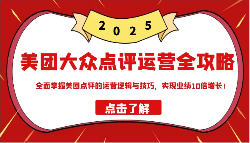 美团大众点评运营全攻略2025，全面掌握美团点评的运营逻辑与技巧，实现业绩10倍增长！-鲲鹏云网创
