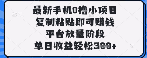 最新手机0撸小项目，复制粘贴即可挣钱，平台放量阶段，单日收益轻松3张+【揭秘】-鲲鹏云网创