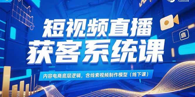 （15282期）短视频直播获客系统课，内容电商底层逻辑，含线索视频制作模型(线下课)-鲲鹏云网创
