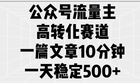 公众号流量主高转化赛道，一篇文章10分钟，一天稳定5张-鲲鹏云网创