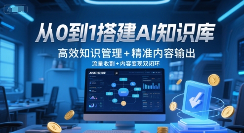 从0到1搭建AI知识库，高效知识管理+精准内容输出，流量收割+内容变现双闭环-鲲鹏云网创